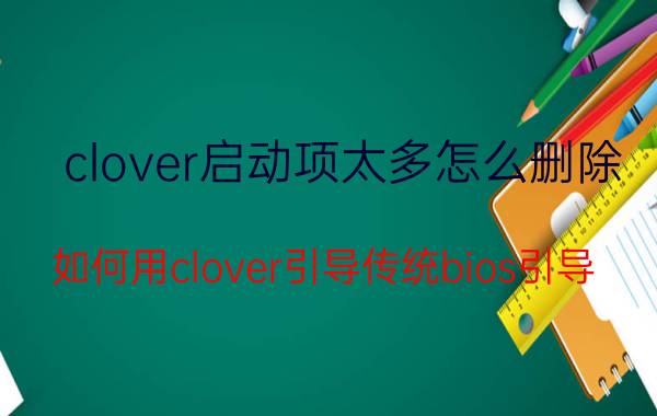 clover启动项太多怎么删除 如何用clover引导传统bios引导？